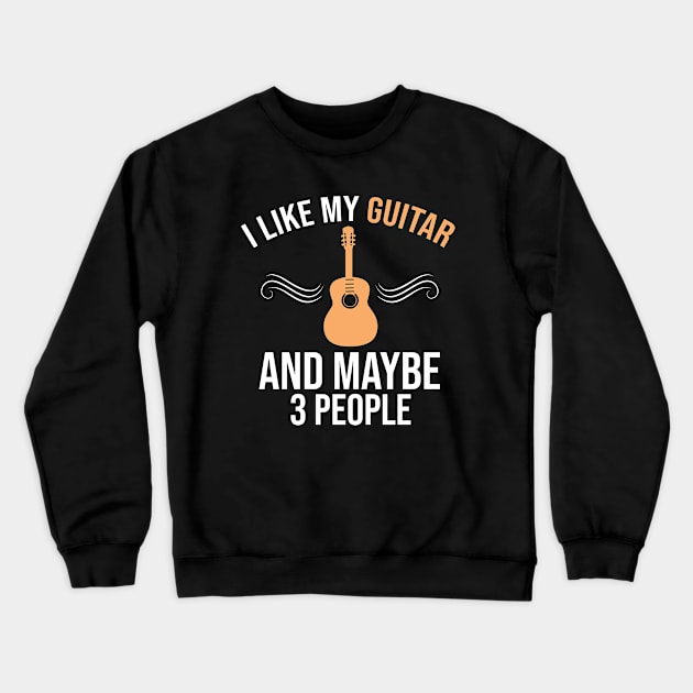 I Like My Guitar And Maybe 3 People, Guitar Player Gift, Guitar Lover Crewneck Sweatshirt by Justbeperfect
